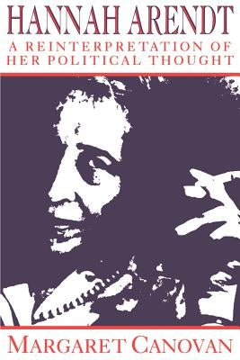 Hannah Arendt: A Reinterpretation of Her Political Thought by Canovan, Margaret