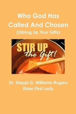 Who God Has Called and Chosen (Stirring Up Your Gifts) by Williams-Rogers, Steppi G.