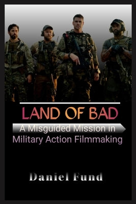 Land of Bad: A Misguided Mission in Military Action Filmmaking by Fund, Daniel