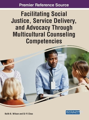 Facilitating Social Justice, Service Delivery, and Advocacy Through Multicultural Counseling Competencies by Wilson, Keith B.