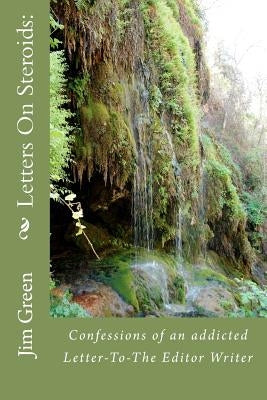 Letters On Steroids: Confessions of an addicted Letter-To-The Editor Writer by Green, Jim