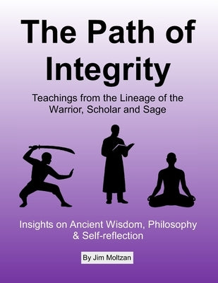 The Path of Integrity: Teachings from the Lineage of the Warrior, Scholar and Sage by Moltzan, Jim
