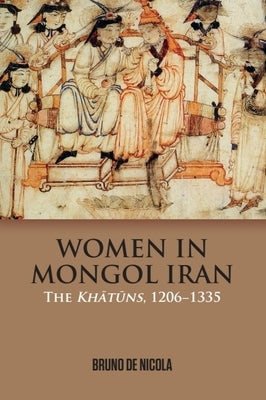 Women in Mongol Iran: The Khatuns, 1206-1335 by de Nicola, Bruno
