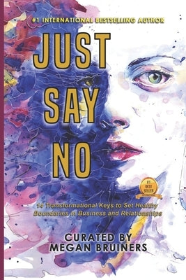 Just Say No: 14 Transformational Keys to Set Healthy Boundaries in Business and Relationships by Bruiners, Megan