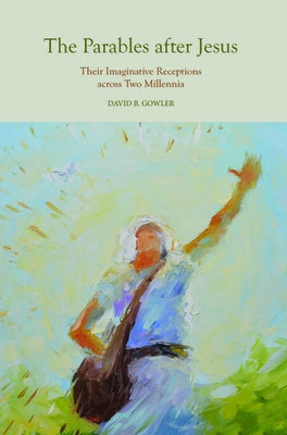 The Parables After Jesus: Their Imaginative Receptions Across Two Millennia by Gowler, David B.