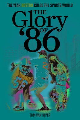 The Glory of '86: The Year Boston Ruled the Sports World by Van Riper, Tom