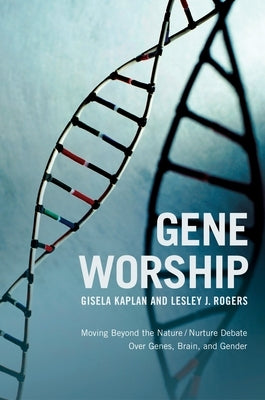 Gene Worship: Moving Beyond the Nature/ Nurture Debate Over Genes, Brain and Gender by Kaplan, Gisela