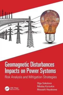 Geomagnetic Disturbances Impacts on Power Systems: Risk Analysis and Mitigation Strategies by Sokolova, Olga