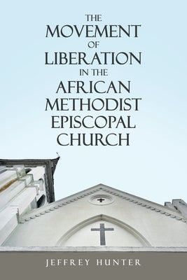The Movement of Liberation in the African Methodist Episcopal Church by Hunter, Jeffrey