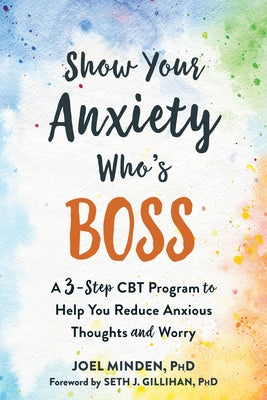 Show Your Anxiety Who's Boss: A Three-Step CBT Program to Help You Reduce Anxious Thoughts and Worry by Minden, Joel