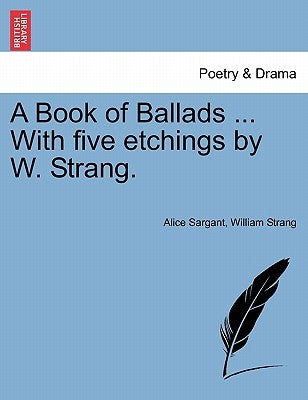 A Book of Ballads ... with Five Etchings by W. Strang. by Sargant, Alice