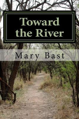 Toward the River: Found Poems by Bast, Mary