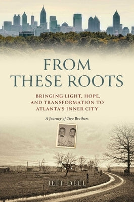 From These Roots: Bringing Light, Hope, and Transformation to Atlanta's Inner City--A Journey of Two Brothers by Deel, Jeff