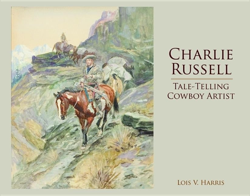 Charlie Russell: Tale-Telling Cowboy Artist by Harris, Lois