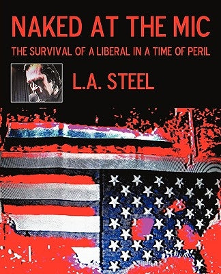 Naked at the Mic /: The Survival of a Liberal in a Time of Peril by L. a. Steel