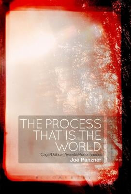 The Process That Is the World: Cage/Deleuze/Events/Performances by Panzner, Joe