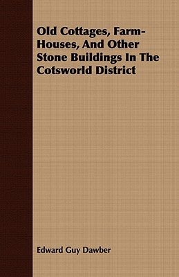 Old Cottages, Farm-Houses, And Other Stone Buildings In The Cotsworld District by Dawber, Edward Guy