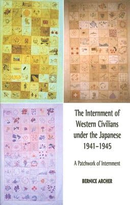 The Internment of Western Civilians under the Japanese 1941-1945: A patchwork of internment by Archer, Bernice