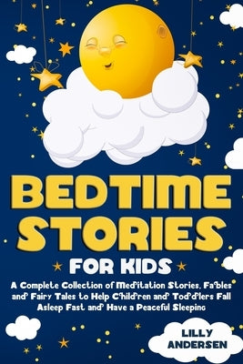 Bedtime Stories for Kids: A Complete Collection of Meditation Stories, Fables and Fairy Tales to Help Children and Toddlers Fall Asleep Fast and by Andersen, Lilly