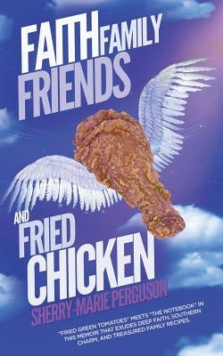Faith, Family, Friends, and Fried Chicken by Perguson, Sherry-Marie