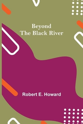 Beyond The Black River by E. Howard, Robert