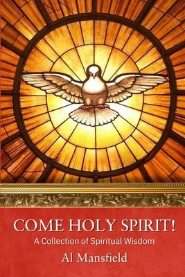 Come Holy Spirit!: A Collection of Spiritual Wisdom by Mansfield, Al