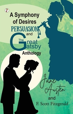 A Symphony of Desires - Persuasion and The Great Gatsby Anthology by Jane Austen, F. Scott Fitzgerald