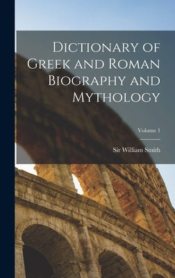 Dictionary of Greek and Roman Biography and Mythology; Volume 1 by Smith, William