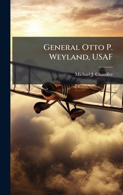 General Otto P. Weyland, USAF by Chandler, Michael J.