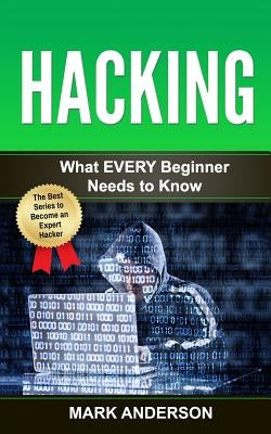 Hacking: What EVERY Beginner Needs to Know by Anderson, Mark