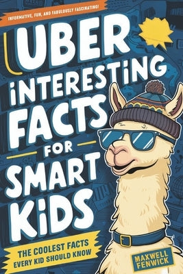 Uber Interesting Facts For Smart Kids: 1001 Mind-Blowing Facts About Animals, Space, Science, Earth, and Everything You Can Imagine, With Trivia and H by Fenwick, Maxwell