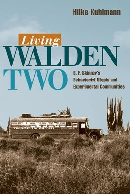 Living Walden Two: B. F. Skinner's Behaviorist Utopia and Experimental Communities by Kuhlman, Hilke