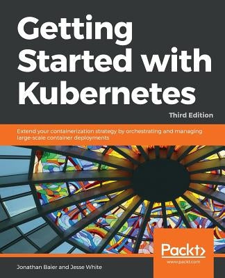 Getting started with Kubernetes, Third Edition by White, Jesse