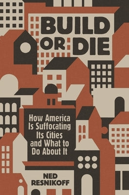 Build or Die: How America Is Suffocating Its Cities and What to Do about It by Resnikoff, Ned