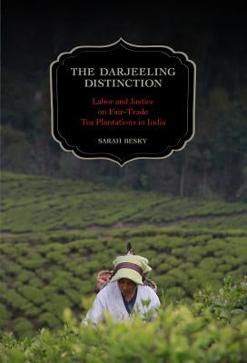 The Darjeeling Distinction: Labor and Justice on Fair-Trade Tea Plantations in India Volume 47 by Besky, Sarah