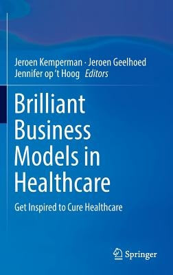 Brilliant Business Models in Healthcare: Get Inspired to Cure Healthcare by Kemperman, Jeroen