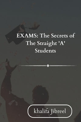 Exams: Secrets of The Straight 'A' Students by Jibreel, Khalifa