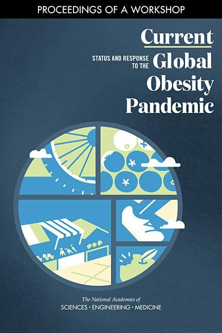 Current Status and Response to the Global Obesity Pandemic: Proceedings of a Workshop by National Academies of Sciences Engineeri