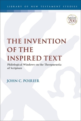 The Invention of the Inspired Text: Philological Windows on the Theopneustia of Scripture by Poirier, John C.