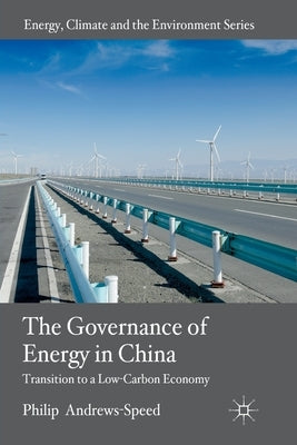 The Governance of Energy in China: Transition to a Low-Carbon Economy by Andrews-Speed, P.