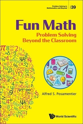 Fun Math: Problem Solving Beyond the Classroom by Alfred S Posamentier