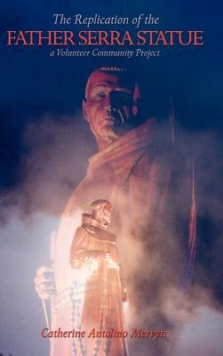 The Replication of the Father Serra Statue: A Volunteer Community Project by Mervyn, Catherine Antolino