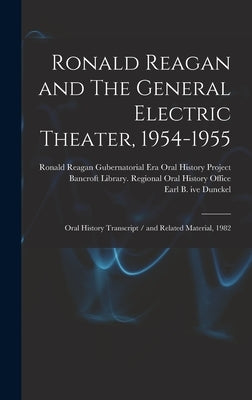 Ronald Reagan and The General Electric Theater, 1954-1955: Oral History Transcript / and Related Material, 1982 by Dunckel, Earl B. Ive