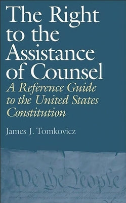 The Right to the Assistance of Counsel: A Reference Guide to the United States Constitution by Tomkovicz, James J.