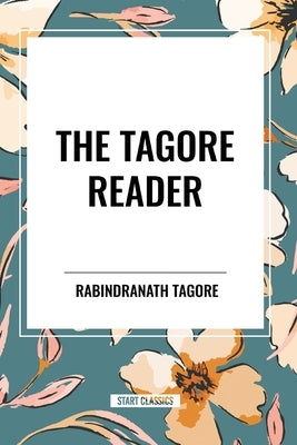 The Tagore Reader: Gitanjali, Songs of Kab?r, Thought Relics, Sadhana: The Realization of Life, Stray Birds, The Home and the World by Tagore, Rabindranath