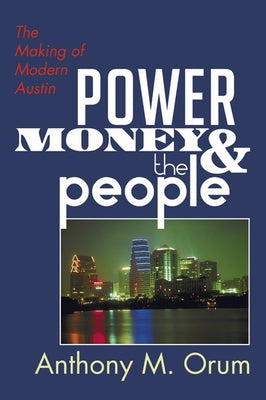 Power, Money and the People: The Making of Modern Austin by Orum, Anthony M.