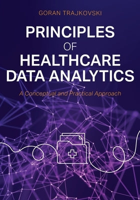 Principles of Healthcare Data Analytics: A Conceptual and Practical Approach by Trajkovski, Goran