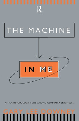 The Machine in Me: An Anthropologist Sits Among Computer Engineers by Downey, Gary Lee