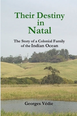 Their Destiny in Natal - The Story of a Colonial Family of the Indian Ocean by Védie, Georges