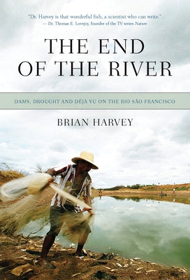 The End of the River: Dams, Drought and Déjà Vu on the Rio São Francisco by Harvey, Brian